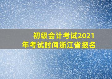 初级会计考试2021年考试时间浙江省报名