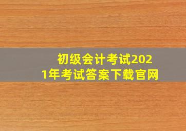 初级会计考试2021年考试答案下载官网