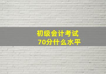 初级会计考试70分什么水平