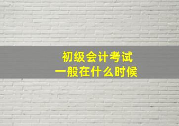 初级会计考试一般在什么时候