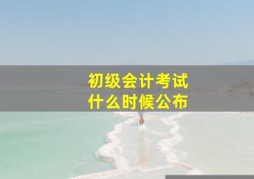 初级会计考试什么时候公布