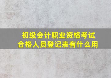 初级会计职业资格考试合格人员登记表有什么用