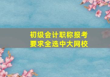 初级会计职称报考要求全选中大网校