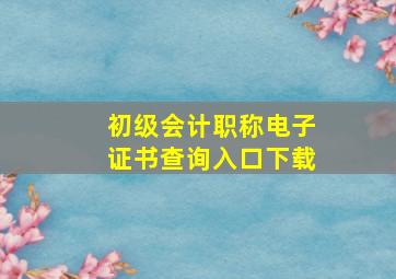 初级会计职称电子证书查询入口下载