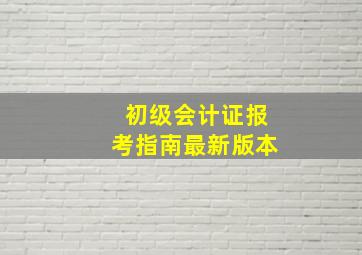 初级会计证报考指南最新版本