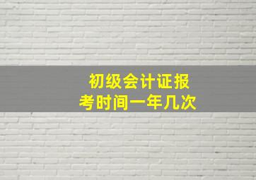 初级会计证报考时间一年几次