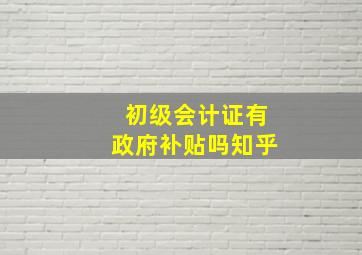 初级会计证有政府补贴吗知乎