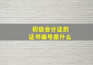 初级会计证的证书编号是什么