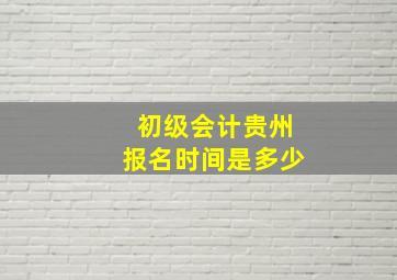 初级会计贵州报名时间是多少