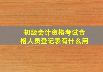 初级会计资格考试合格人员登记表有什么用