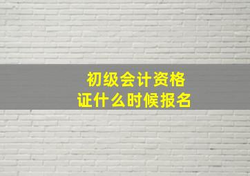 初级会计资格证什么时候报名