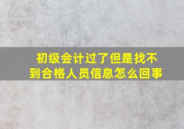 初级会计过了但是找不到合格人员信息怎么回事