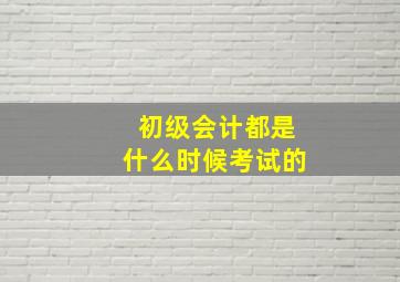 初级会计都是什么时候考试的