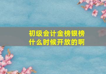 初级会计金榜银榜什么时候开放的啊