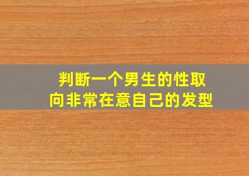 判断一个男生的性取向非常在意自己的发型