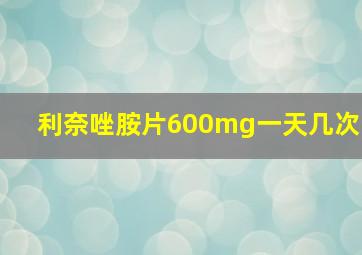 利奈唑胺片600mg一天几次