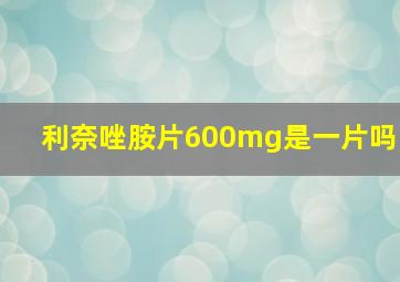 利奈唑胺片600mg是一片吗