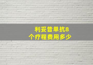 利妥昔单抗8个疗程费用多少