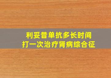 利妥昔单抗多长时间打一次治疗肾病综合征