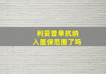 利妥昔单抗纳入医保范围了吗