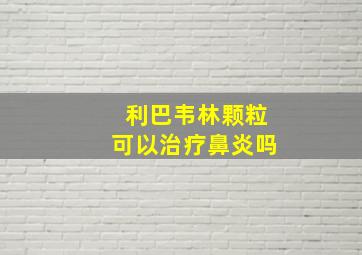 利巴韦林颗粒可以治疗鼻炎吗