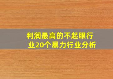 利润最高的不起眼行业20个暴力行业分析