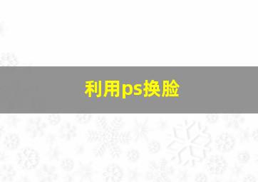 利用ps换脸