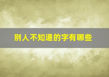 别人不知道的字有哪些