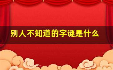 别人不知道的字谜是什么