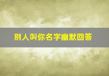 别人叫你名字幽默回答