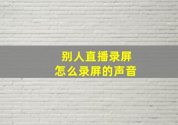 别人直播录屏怎么录屏的声音