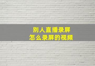 别人直播录屏怎么录屏的视频