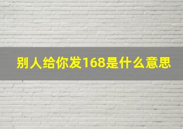 别人给你发168是什么意思