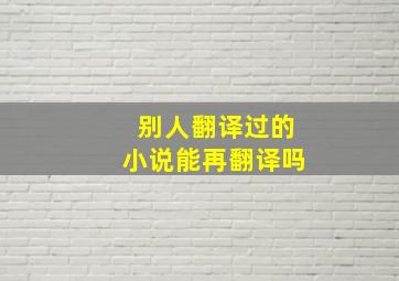 别人翻译过的小说能再翻译吗