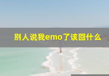 别人说我emo了该回什么