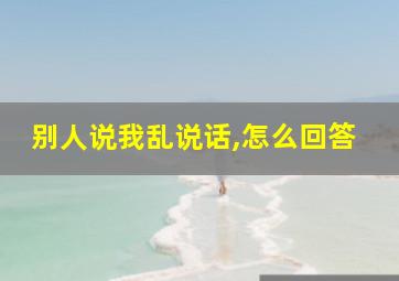 别人说我乱说话,怎么回答