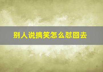 别人说搞笑怎么怼回去