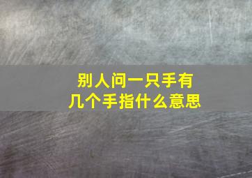 别人问一只手有几个手指什么意思