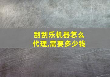 刮刮乐机器怎么代理,需要多少钱