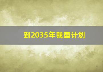 到2035年我国计划