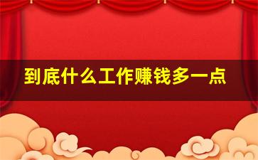 到底什么工作赚钱多一点