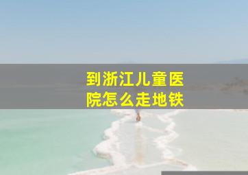 到浙江儿童医院怎么走地铁