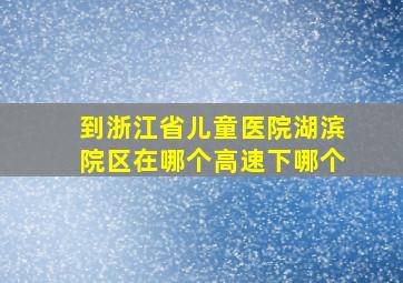 到浙江省儿童医院湖滨院区在哪个高速下哪个