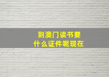 到澳门读书要什么证件呢现在