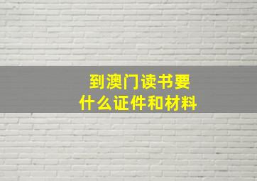 到澳门读书要什么证件和材料