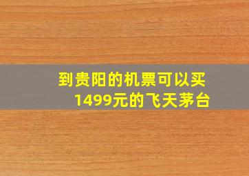 到贵阳的机票可以买1499元的飞天茅台