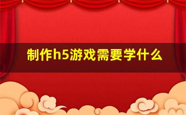 制作h5游戏需要学什么