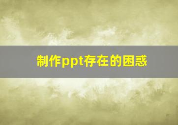 制作ppt存在的困惑