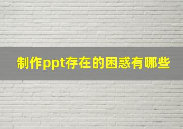 制作ppt存在的困惑有哪些