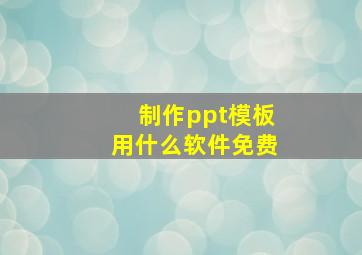 制作ppt模板用什么软件免费